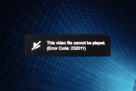 this video file cannot be played error code 232011